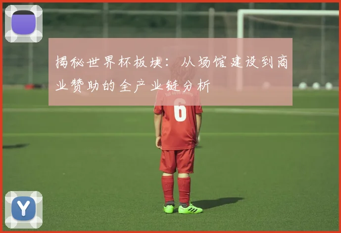 揭秘世界杯板块:从场馆建设到商业赞助的全产业链分析