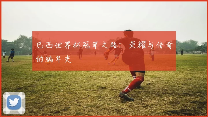 巴西世界杯冠军之路：荣耀与传奇的编年史