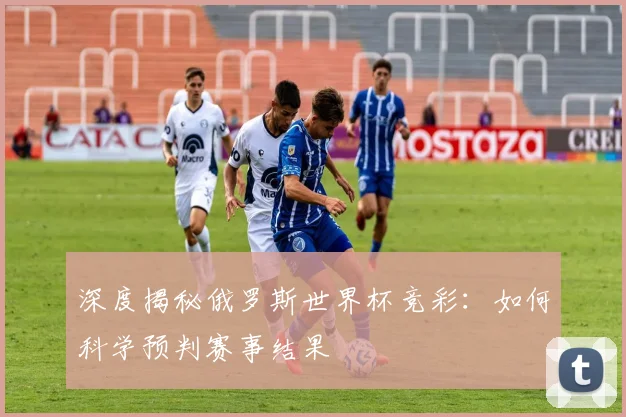 深度揭秘俄罗斯世界杯竞彩：如何科学预判赛事结果