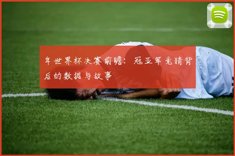 年世界杯决赛前瞻：冠亚军竞猜背后的数据与故事