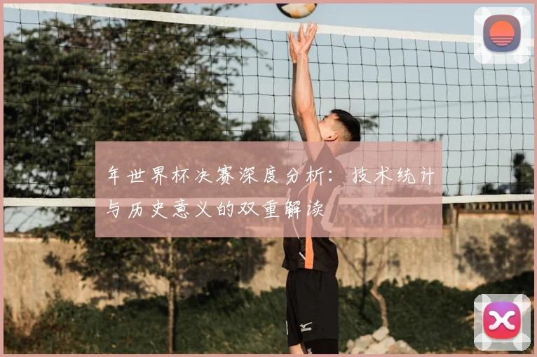 年世界杯决赛深度分析：技术统计与历史意义的双重解读
