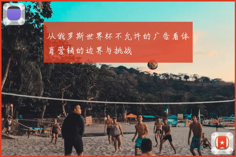从俄罗斯世界杯不允许的广告看体育营销的边界与挑战