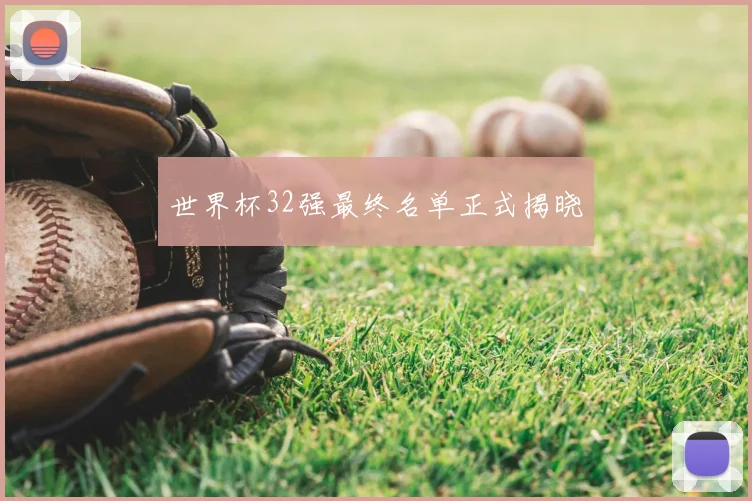 世界杯32强最终名单正式揭晓