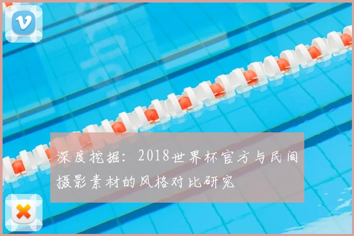 深度挖掘：2018世界杯官方与民间摄影素材的风格对比研究