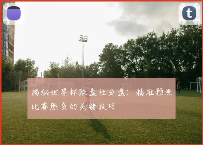 揭秘世界杯欧盘让分盘：精准预测比赛胜负的关键技巧