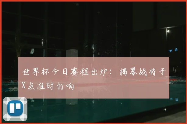 世界杯今日赛程出炉:揭幕战将于X点准时打响