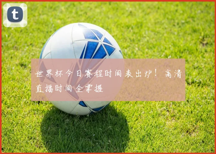 世界杯今日赛程时间表出炉！高清直播时间全掌握